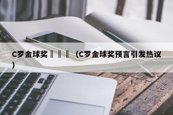 C罗金球奖‖‖‖（C罗金球奖预言引发热议）