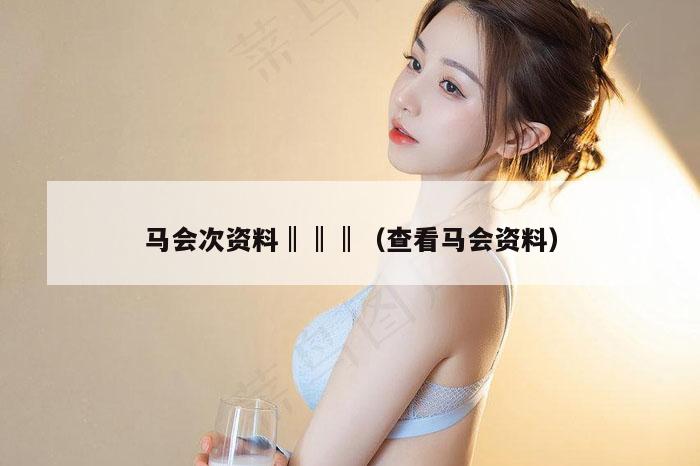 马会次资料‖‖‖（查看马会资料）