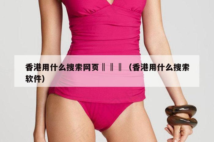 香港用什么搜索网页‖‖‖(香港用什么搜索软件)