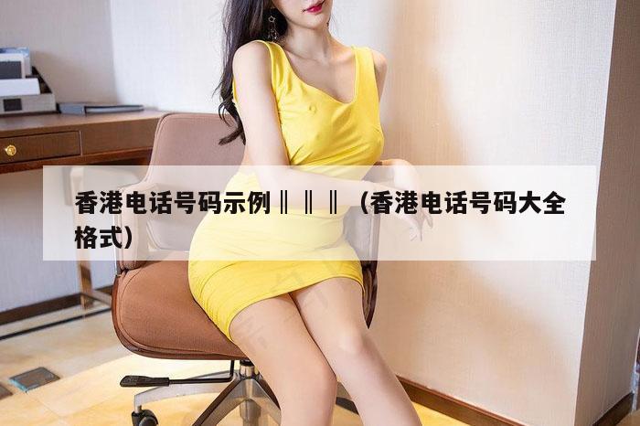 香港电话号码示例‖‖‖（香港电话号码大全格式）