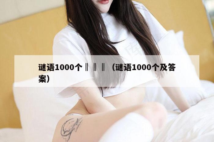 谜语1000个‖‖‖(谜语1000个及答案)